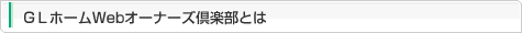 ＧＬホームWebオーナーズ倶楽部とは